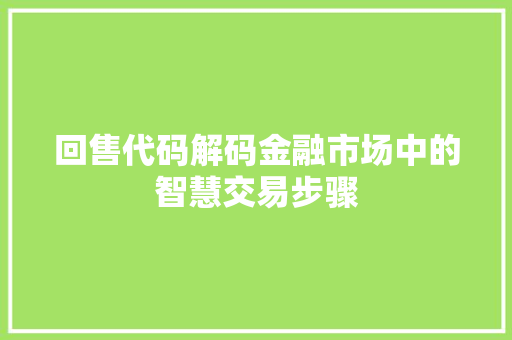 回售代码解码金融市场中的智慧交易步骤