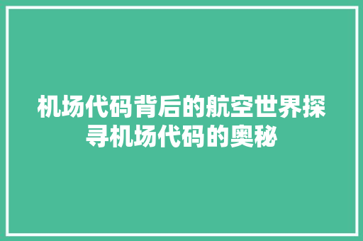 机场代码背后的航空世界探寻机场代码的奥秘  第1张