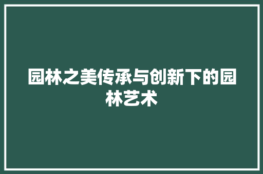 园林之美传承与创新下的园林艺术