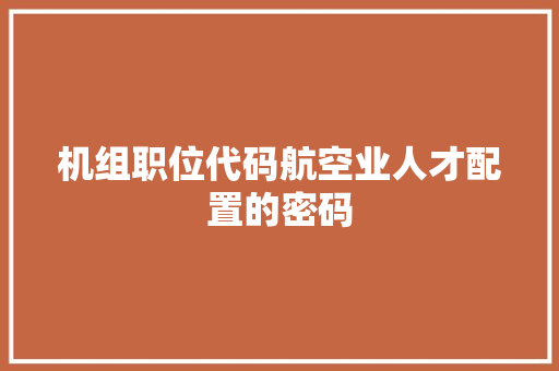 机组职位代码航空业人才配置的密码