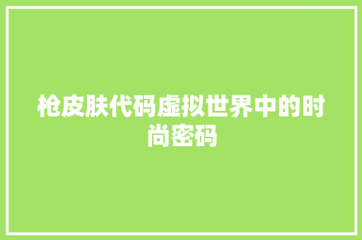枪皮肤代码虚拟世界中的时尚密码