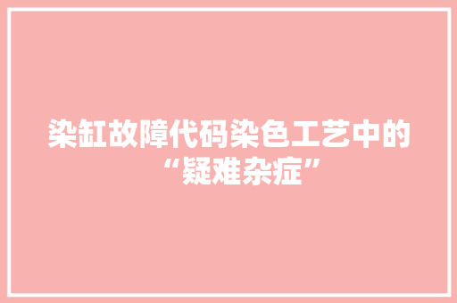 染缸故障代码染色工艺中的“疑难杂症”