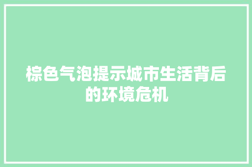 棕色气泡提示城市生活背后的环境危机