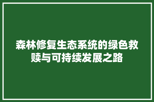 森林修复生态系统的绿色救赎与可持续发展之路