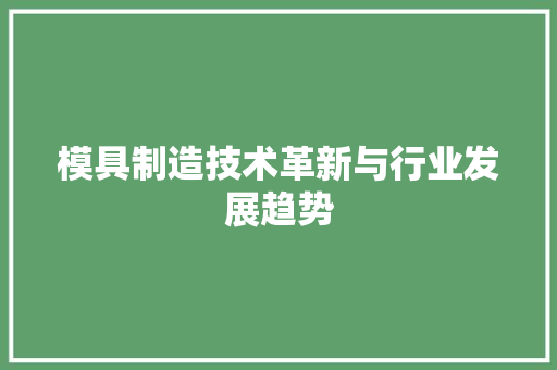模具制造技术革新与行业发展趋势