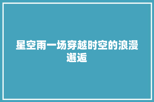 星空雨一场穿越时空的浪漫邂逅