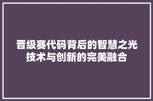 晋级赛代码背后的智慧之光技术与创新的完美融合