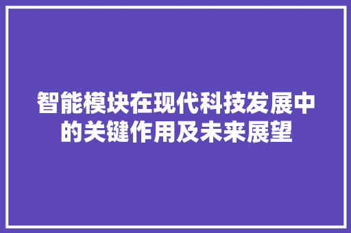 智能模块在现代科技发展中的关键作用及未来展望