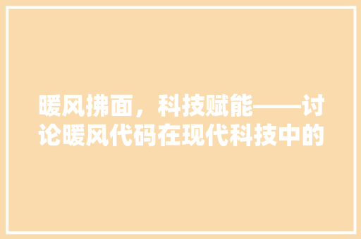 暖风拂面，科技赋能——讨论暖风代码在现代科技中的应用与发展