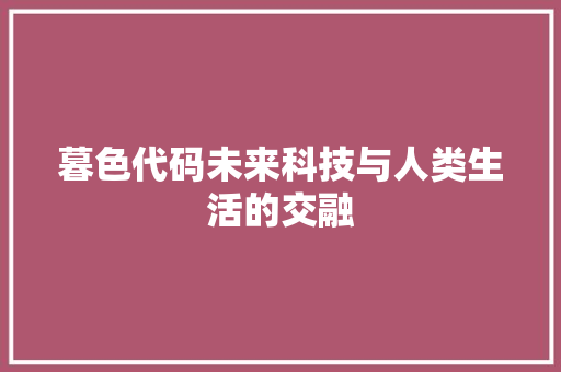 暮色代码未来科技与人类生活的交融