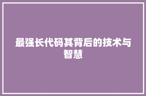 最强长代码其背后的技术与智慧