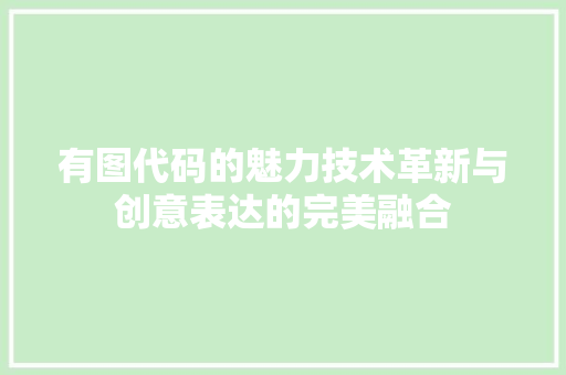 有图代码的魅力技术革新与创意表达的完美融合