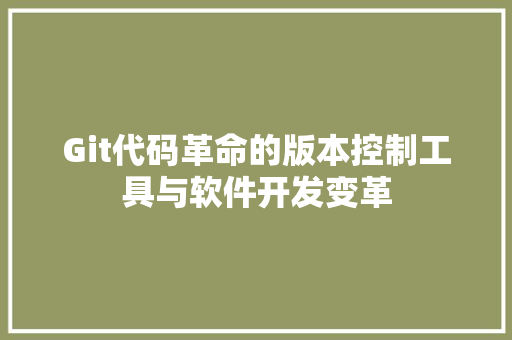 Git代码革命的版本控制工具与软件开发变革