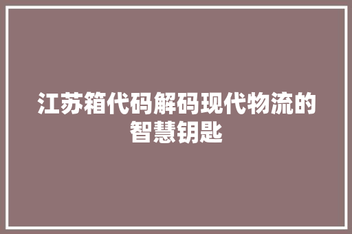 江苏箱代码解码现代物流的智慧钥匙