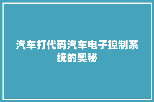 汽车打代码汽车电子控制系统的奥秘