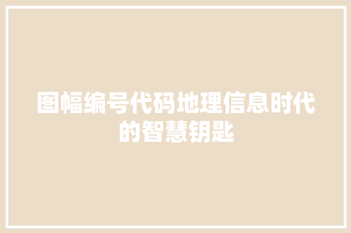 图幅编号代码地理信息时代的智慧钥匙