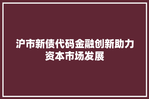 沪市新债代码金融创新助力资本市场发展
