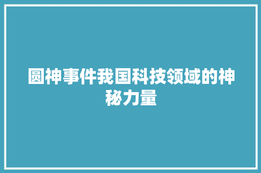 圆神事件我国科技领域的神秘力量