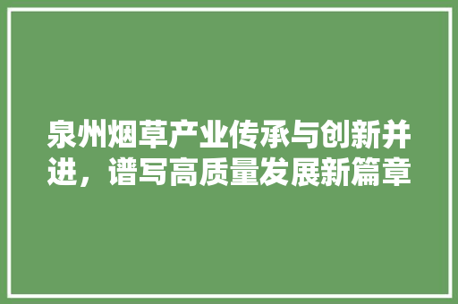泉州烟草产业传承与创新并进，谱写高质量发展新篇章
