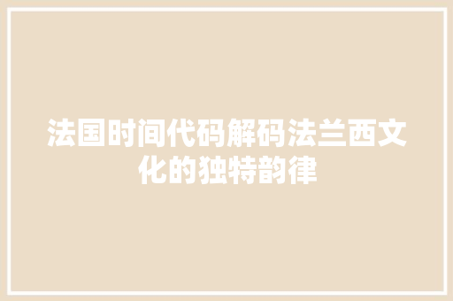 法国时间代码解码法兰西文化的独特韵律