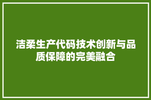 洁柔生产代码技术创新与品质保障的完美融合