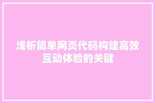浅析简单网页代码构建高效互动体验的关键