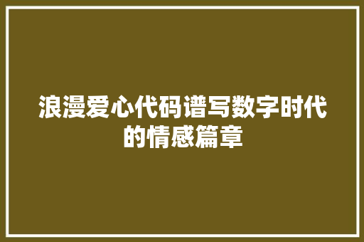 浪漫爱心代码谱写数字时代的情感篇章