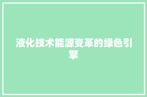液化技术能源变革的绿色引擎