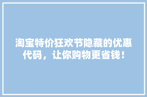 淘宝特价狂欢节隐藏的优惠代码，让你购物更省钱！