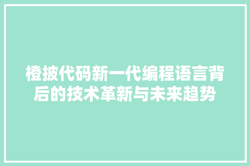 橙披代码新一代编程语言背后的技术革新与未来趋势