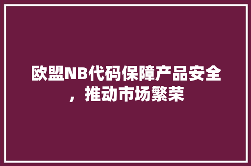 欧盟NB代码保障产品安全，推动市场繁荣