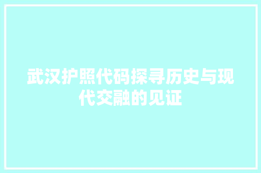 武汉护照代码探寻历史与现代交融的见证
