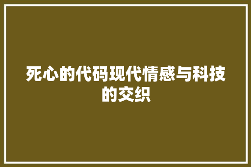 死心的代码现代情感与科技的交织