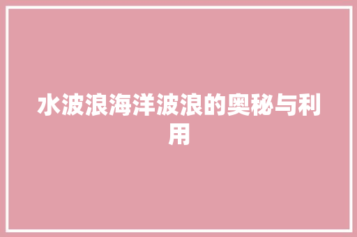 水波浪海洋波浪的奥秘与利用