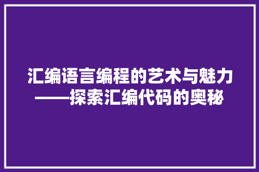 汇编语言编程的艺术与魅力——探索汇编代码的奥秘