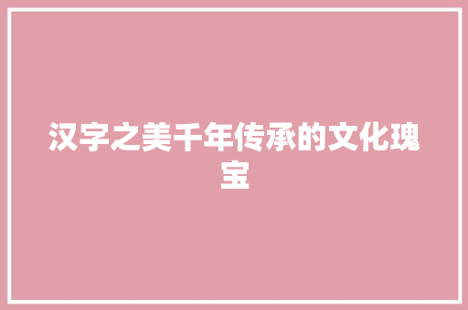 汉字之美千年传承的文化瑰宝