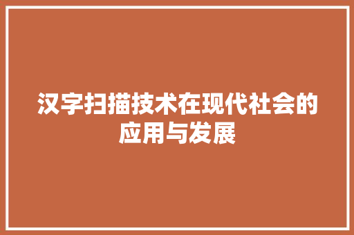 汉字扫描技术在现代社会的应用与发展