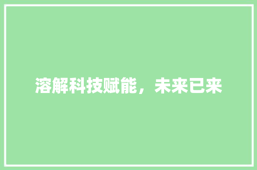 溶解科技赋能，未来已来