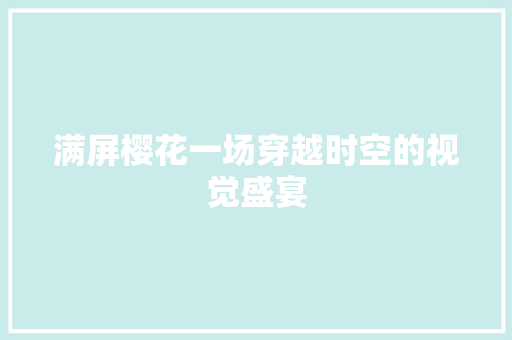 满屏樱花一场穿越时空的视觉盛宴