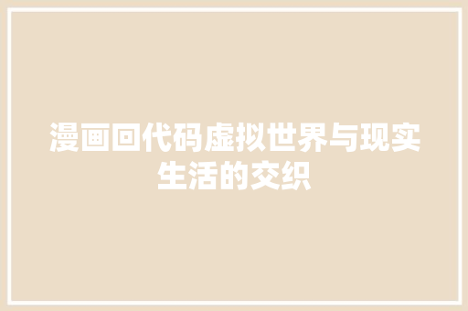 漫画回代码虚拟世界与现实生活的交织