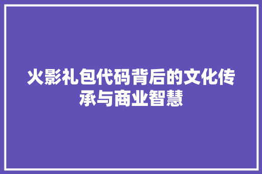 火影礼包代码背后的文化传承与商业智慧