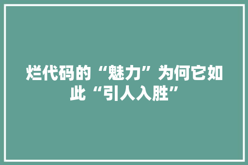 烂代码的“魅力”为何它如此“引人入胜”