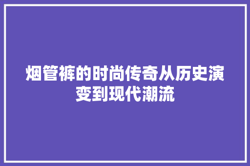 烟管裤的时尚传奇从历史演变到现代潮流
