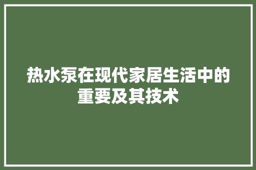 热水泵在现代家居生活中的重要及其技术