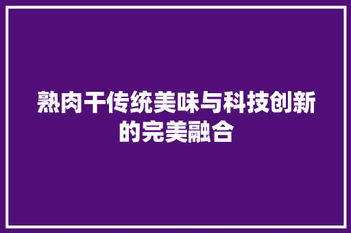 熟肉干传统美味与科技创新的完美融合