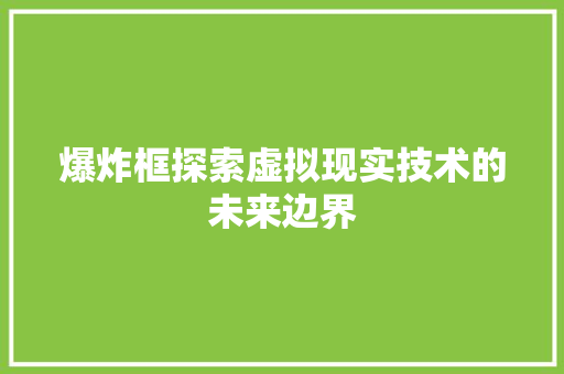 爆炸框探索虚拟现实技术的未来边界