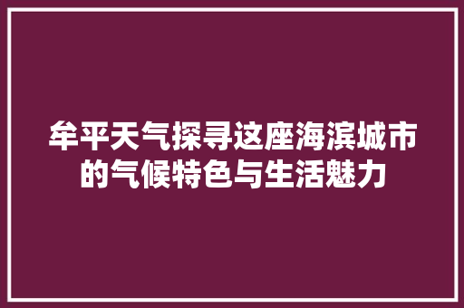 牟平天气探寻这座海滨城市的气候特色与生活魅力