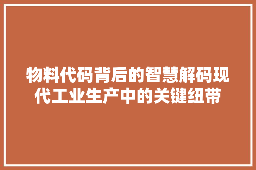物料代码背后的智慧解码现代工业生产中的关键纽带