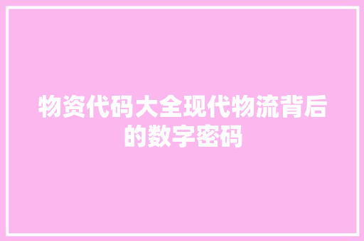 物资代码大全现代物流背后的数字密码
