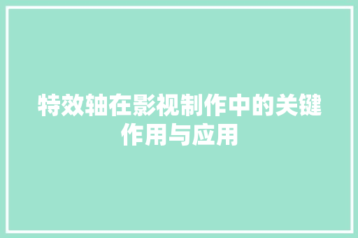特效轴在影视制作中的关键作用与应用